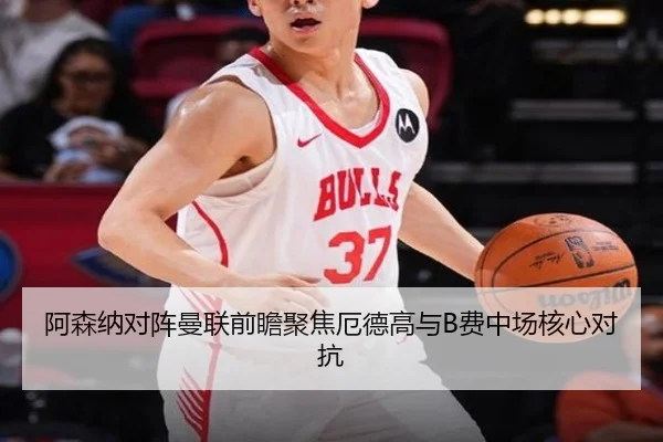 阿森纳对阵曼联前瞻聚焦厄德高与B费中场核心对抗