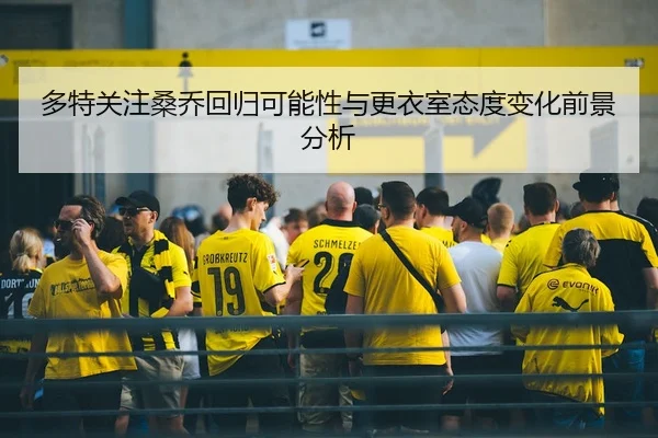 多特关注桑乔回归可能性与更衣室态度变化前景分析
