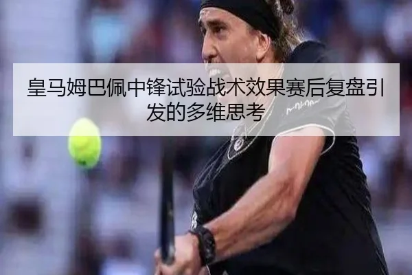 皇马姆巴佩中锋试验战术效果赛后复盘引发的多维思考