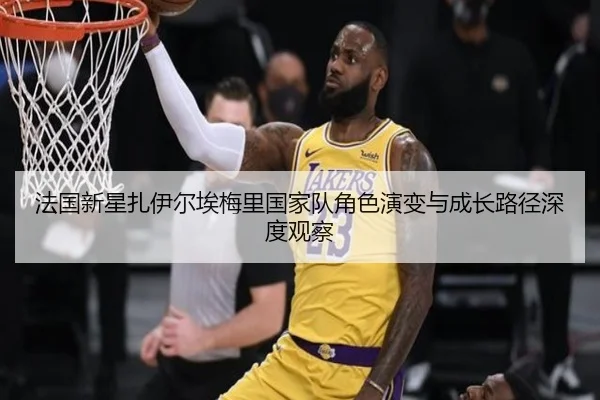 法国新星扎伊尔埃梅里国家队角色演变与成长路径深度观察