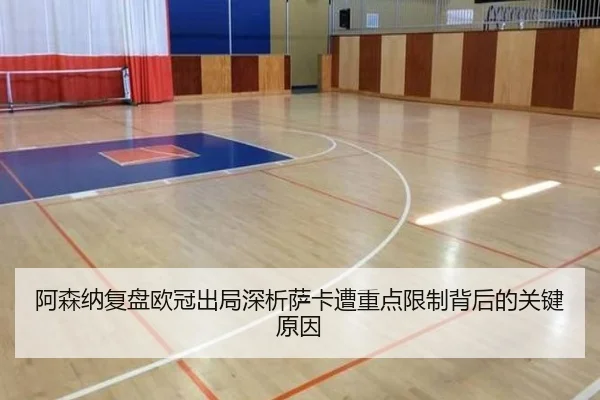 阿森纳复盘欧冠出局深析萨卡遭重点限制背后的关键原因