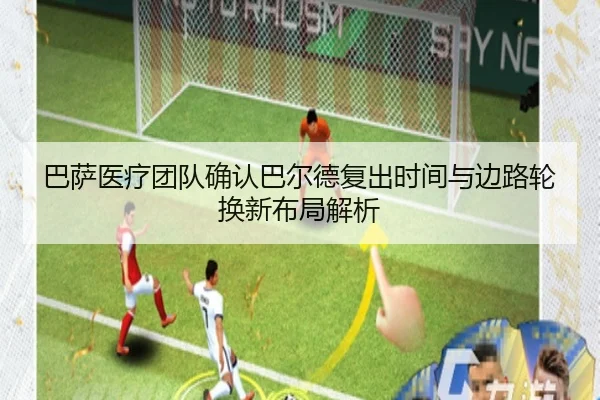巴萨医疗团队确认巴尔德复出时间与边路轮换新布局解析
