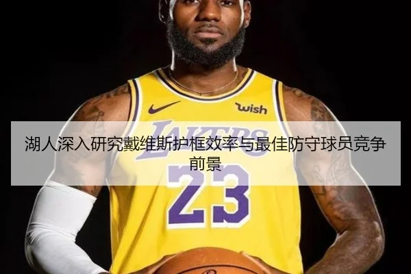 湖人深入研究戴维斯护框效率与最佳防守球员竞争前景