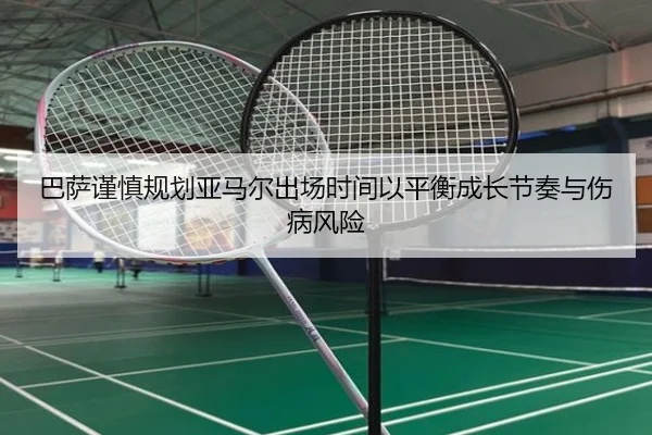 巴萨谨慎规划亚马尔出场时间以平衡成长节奏与伤病风险