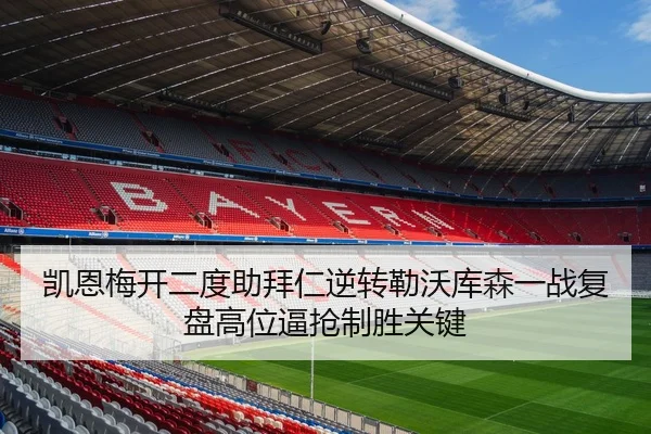 凯恩梅开二度助拜仁逆转勒沃库森一战复盘高位逼抢制胜关键