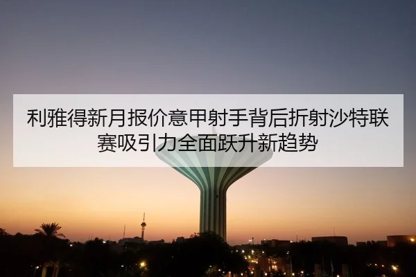 利雅得新月报价意甲射手背后折射沙特联赛吸引力全面跃升新趋势